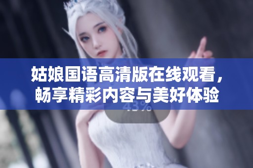 姑娘国语高清版在线观看，畅享精彩内容与美好体验