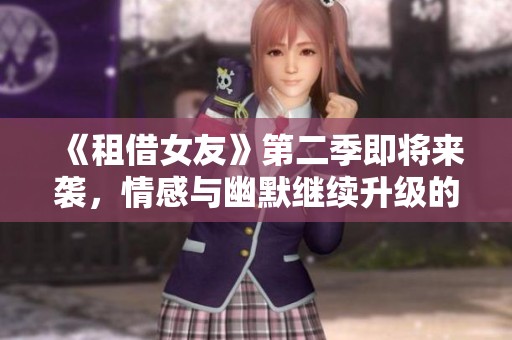 《租借女友》第二季即将来袭，情感与幽默继续升级的奇幻旅程