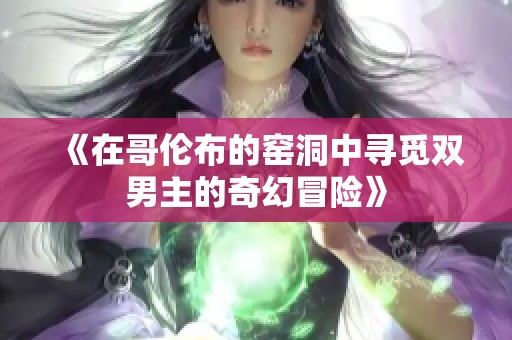 《在哥伦布的窑洞中寻觅双男主的奇幻冒险》