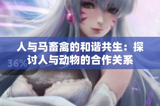 人与马畜禽的和谐共生：探讨人与动物的合作关系