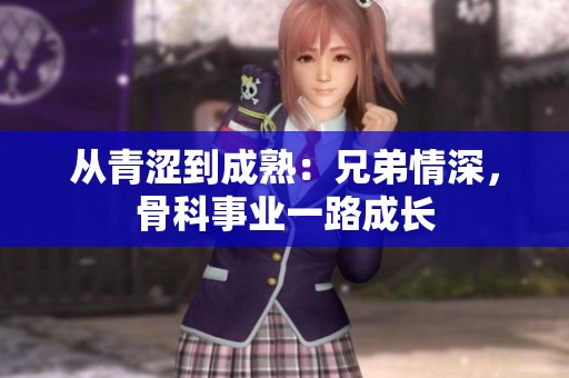 从青涩到成熟：兄弟情深，骨科事业一路成长