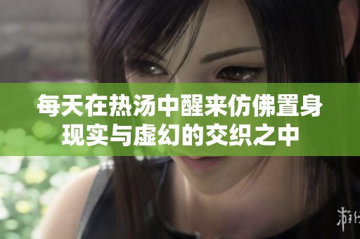 每天在热汤中醒来仿佛置身现实与虚幻的交织之中