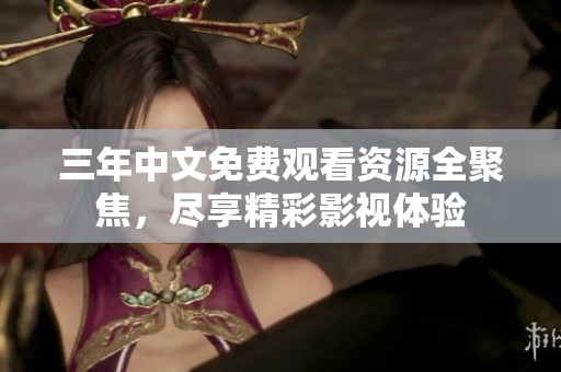 三年中文免费观看资源全聚焦，尽享精彩影视体验