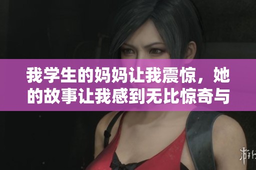 我学生的妈妈让我震惊，她的故事让我感到无比惊奇与感动