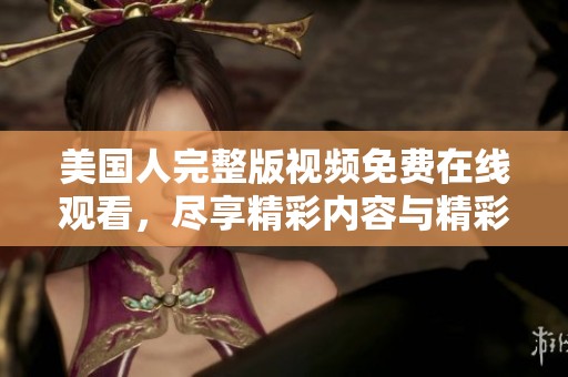 美国人完整版视频免费在线观看，尽享精彩内容与精彩剧情