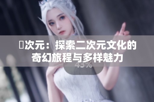 囧次元：探索二次元文化的奇幻旅程与多样魅力