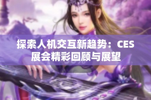 探索人机交互新趋势：CES展会精彩回顾与展望
