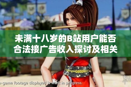 未满十八岁的B站用户能否合法接广告收入探讨及相关规定分析