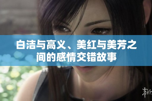 白洁与高义、美红与美芳之间的感情交错故事