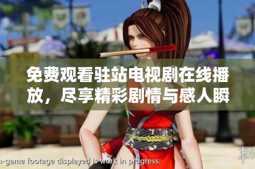 免费观看驻站电视剧在线播放，尽享精彩剧情与感人瞬间
