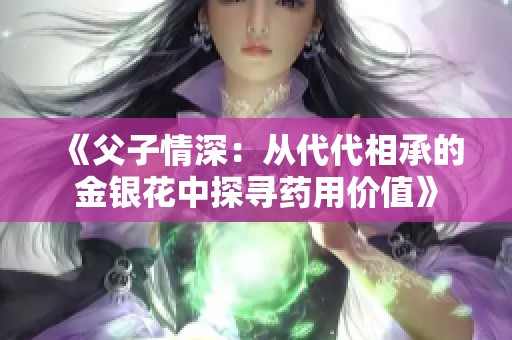 《父子情深：从代代相承的金银花中探寻药用价值》