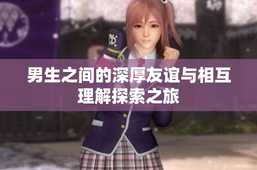 男生之间的深厚友谊与相互理解探索之旅
