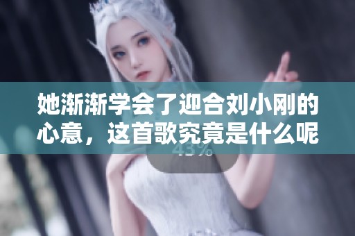 她渐渐学会了迎合刘小刚的心意，这首歌究竟是什么呢
