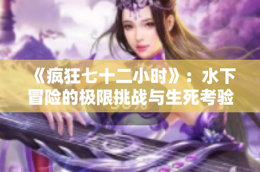 《疯狂七十二小时》：水下冒险的极限挑战与生死考验