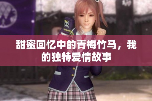甜蜜回忆中的青梅竹马，我的独特爱情故事