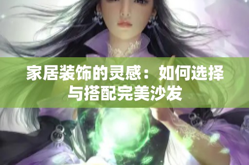 家居装饰的灵感：如何选择与搭配完美沙发