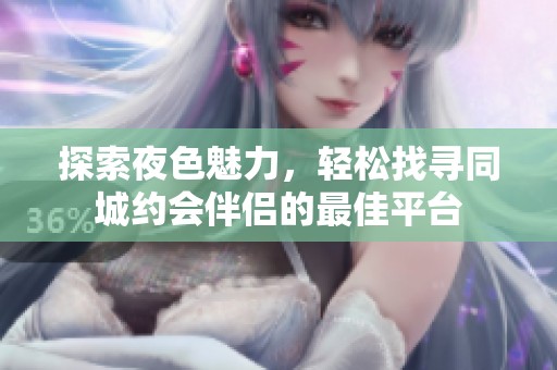 探索夜色魅力，轻松找寻同城约会伴侣的最佳平台