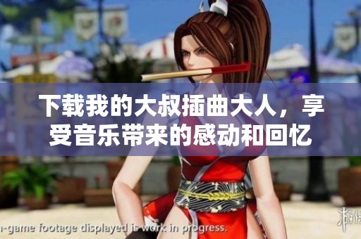 下载我的大叔插曲大人，享受音乐带来的感动和回忆