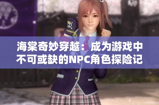 海棠奇妙穿越：成为游戏中不可或缺的NPC角色探险记