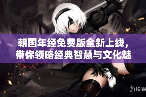 朝国年经免费版全新上线，带你领略经典智慧与文化魅力