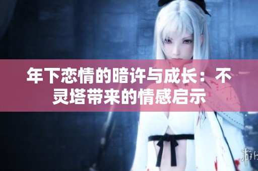 年下恋情的暗许与成长：不灵塔带来的情感启示