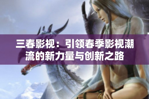 三春影视：引领春季影视潮流的新力量与创新之路