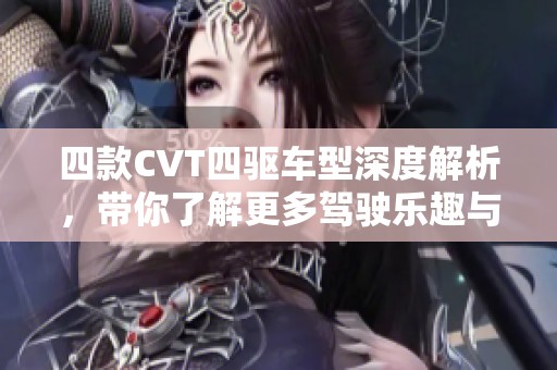 四款CVT四驱车型深度解析，带你了解更多驾驶乐趣与性能优势