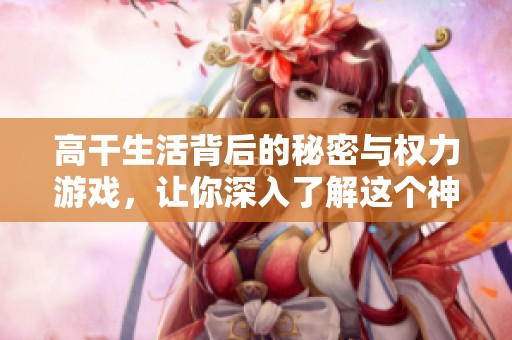 高干生活背后的秘密与权力游戏，让你深入了解这个神秘世界
