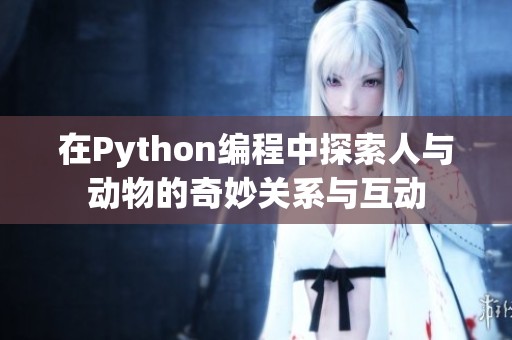 在Python编程中探索人与动物的奇妙关系与互动