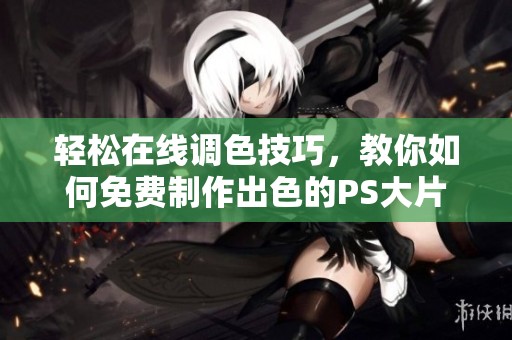 轻松在线调色技巧，教你如何免费制作出色的PS大片效果