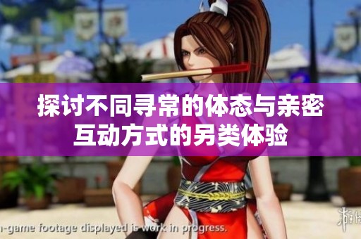 探讨不同寻常的体态与亲密互动方式的另类体验