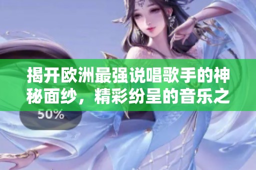 揭开欧洲最强说唱歌手的神秘面纱，精彩纷呈的音乐之旅
