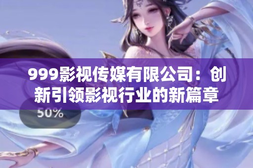 999影视传媒有限公司：创新引领影视行业的新篇章