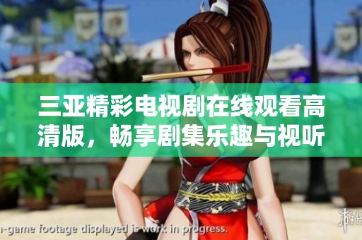 三亚精彩电视剧在线观看高清版，畅享剧集乐趣与视听盛宴