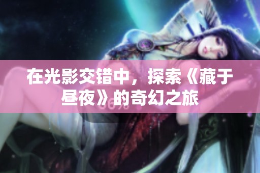 在光影交错中，探索《藏于昼夜》的奇幻之旅