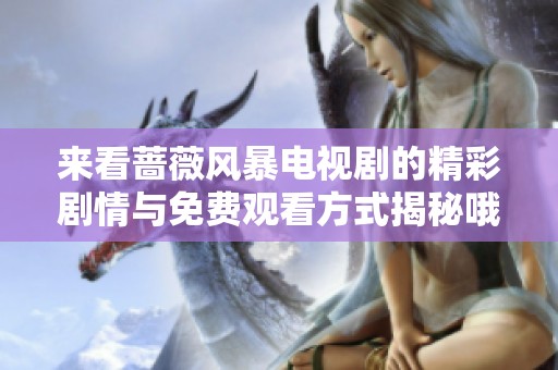 来看蔷薇风暴电视剧的精彩剧情与免费观看方式揭秘哦