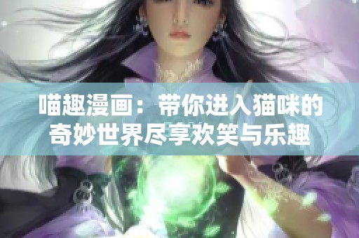喵趣漫画：带你进入猫咪的奇妙世界尽享欢笑与乐趣