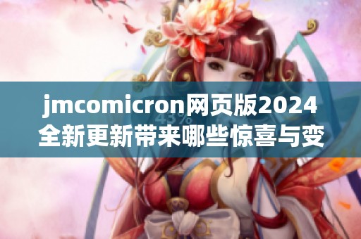 jmcomicron网页版2024全新更新带来哪些惊喜与变化