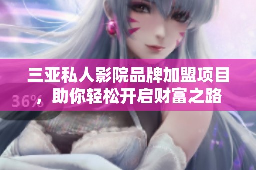 三亚私人影院品牌加盟项目，助你轻松开启财富之路