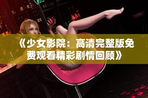 《少女影院：高清完整版免费观看精彩剧情回顾》