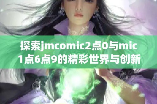 探索jmcomic2点0与mic1点6点9的精彩世界与创新魅力