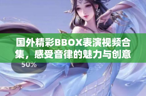 国外精彩BBOX表演视频合集，感受音律的魅力与创意