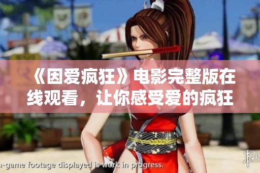 《因爱疯狂》电影完整版在线观看，让你感受爱的疯狂与激情
