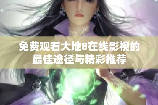 免费观看大地8在线影视的最佳途径与精彩推荐