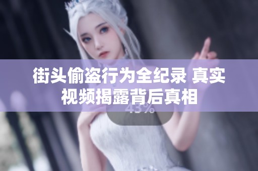 街头偷盗行为全纪录 真实视频揭露背后真相