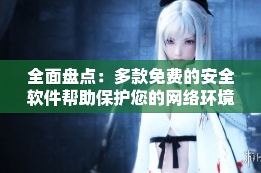 全面盘点：多款免费的安全软件帮助保护您的网络环境