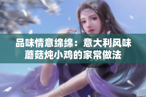 品味情意绵绵：意大利风味蘑菇炖小鸡的家常做法