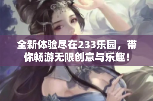 全新体验尽在233乐园，带你畅游无限创意与乐趣！