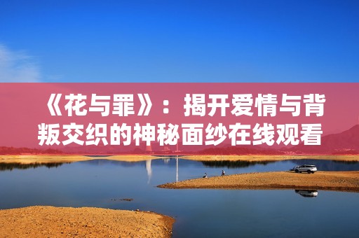《花与罪》：揭开爱情与背叛交织的神秘面纱在线观看指南