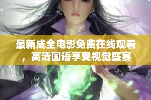最新成全电影免费在线观看，高清国语享受视觉盛宴